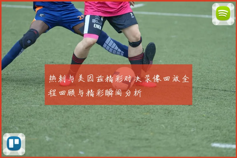 热刺与美因兹精彩对决录像回放全程回顾与精彩瞬间分析