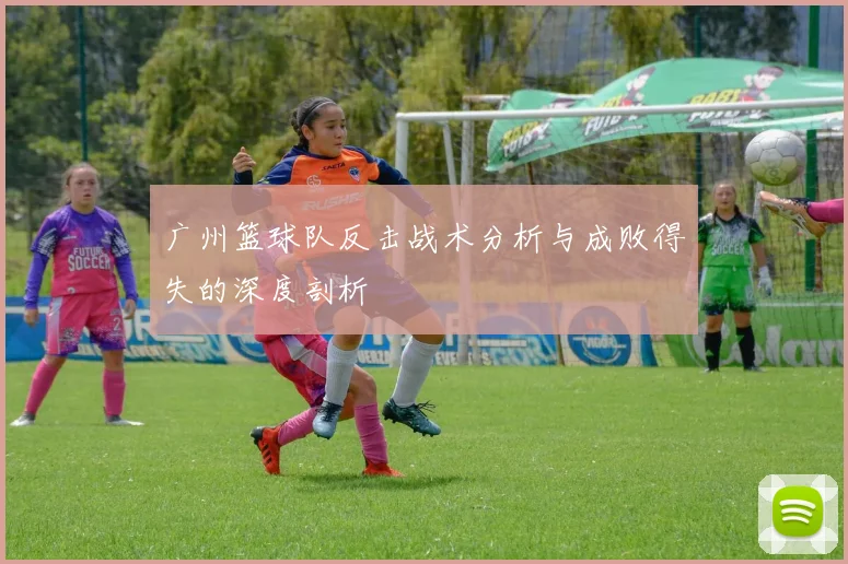 广州篮球队反击战术分析与成败得失的深度剖析